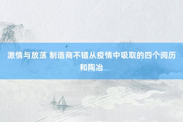 激情与放荡 制造商不错从疫情中吸取的四个阅历和陶冶