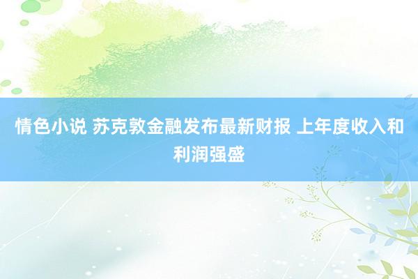 情色小说 苏克敦金融发布最新财报 上年度收入和利润强盛