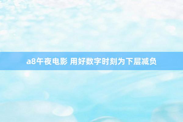a8午夜电影 用好数字时刻为下层减负