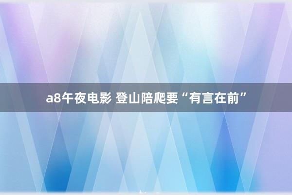 a8午夜电影 登山陪爬要“有言在前”
