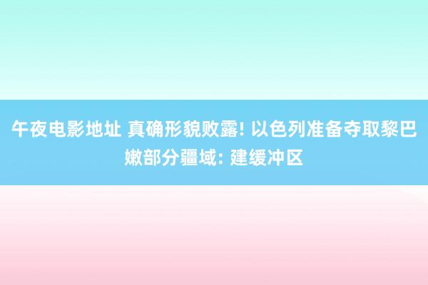 午夜电影地址 真确形貌败露! 以色列准备夺取黎巴嫩部分疆域: 建缓冲区