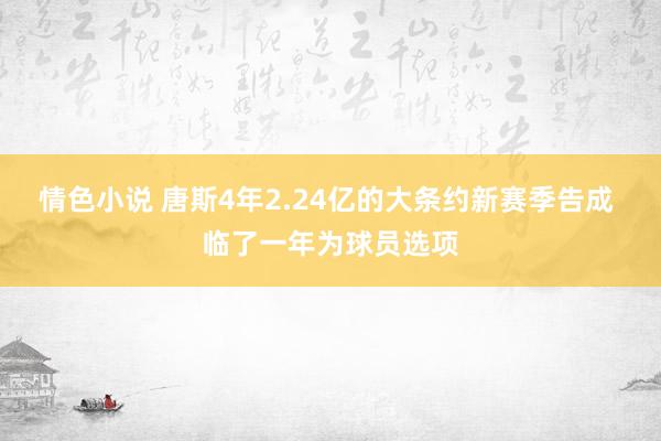 情色小说 唐斯4年2.24亿的大条约新赛季告成 临了一年为球员选项