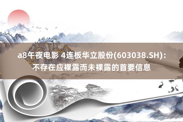 a8午夜电影 4连板华立股份(603038.SH)：不存在应裸露而未裸露的首要信息