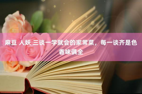 麻豆 人妖 三谈一学就会的家常菜，每一谈齐是色香味俱全