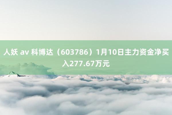 人妖 av 科博达（603786）1月10日主力资金净买入277.67万元