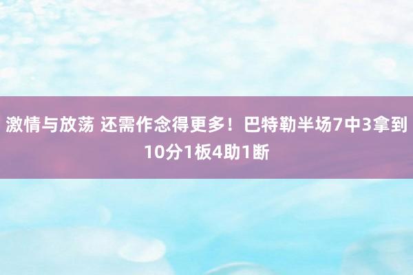 激情与放荡 还需作念得更多！巴特勒半场7中3拿到10分1板4助1断